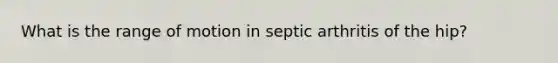 What is the range of motion in septic arthritis of the hip?