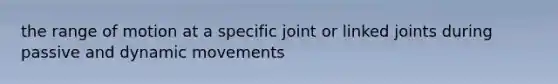 the range of motion at a specific joint or linked joints during passive and dynamic movements