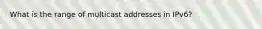 What is the range of multicast addresses in IPv6?