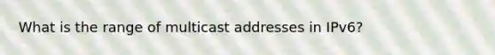 What is the range of multicast addresses in IPv6?