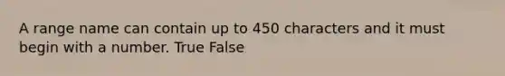 A range name can contain up to 450 characters and it must begin with a number. True False