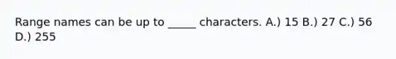 Range names can be up to _____ characters. A.) 15 B.) 27 C.) 56 D.) 255