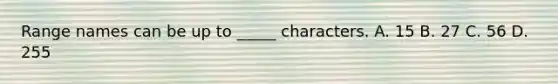 Range names can be up to _____ characters. A. 15 B. 27 C. 56 D. 255