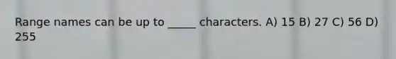 Range names can be up to _____ characters. A) 15 B) 27 C) 56 D) 255