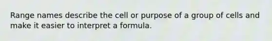 Range names describe the cell or purpose of a group of cells and make it easier to interpret a formula.