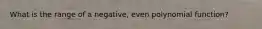 What is the range of a negative, even polynomial function?