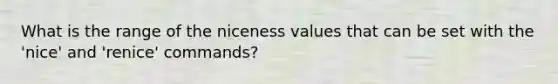 What is the range of the niceness values that can be set with the 'nice' and 'renice' commands?