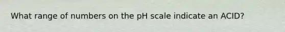 What range of numbers on the pH scale indicate an ACID?