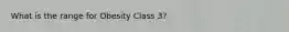 What is the range for Obesity Class 3?