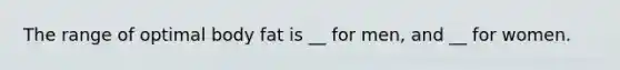 The range of optimal body fat is __ for men, and __ for women.