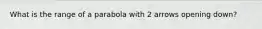 What is the range of a parabola with 2 arrows opening down?