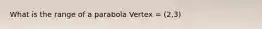 What is the range of a parabola Vertex = (2,3)