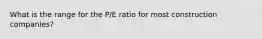 What is the range for the P/E ratio for most construction companies?