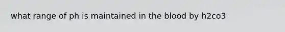 what range of ph is maintained in the blood by h2co3