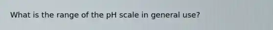 What is the range of the pH scale in general use?