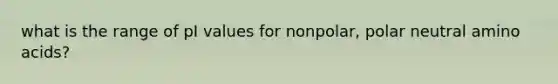 what is the range of pI values for nonpolar, polar neutral <a href='https://www.questionai.com/knowledge/k9gb720LCl-amino-acids' class='anchor-knowledge'>amino acids</a>?