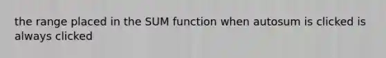 the range placed in the SUM function when autosum is clicked is always clicked