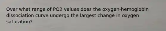 Over what range of PO2 values does the oxygen-hemoglobin dissociation curve undergo the largest change in oxygen saturation?