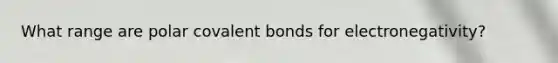 What range are polar covalent bonds for electronegativity?