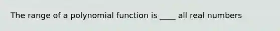 The range of a polynomial function is ____ all real numbers