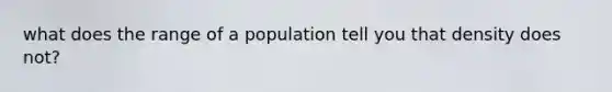 what does the range of a population tell you that density does not?