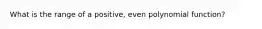 What is the range of a positive, even polynomial function?