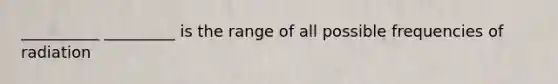 __________ _________ is the range of all possible frequencies of radiation