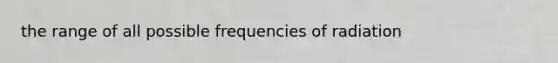 the range of all possible frequencies of radiation