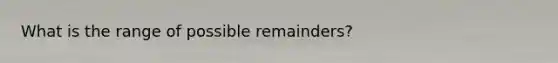 What is the range of possible remainders?