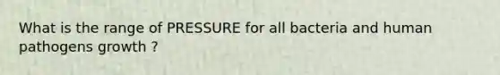 What is the range of PRESSURE for all bacteria and human pathogens growth ?