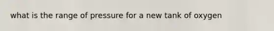 what is the range of pressure for a new tank of oxygen