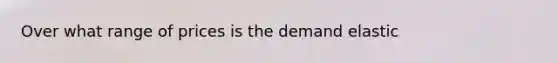 Over what range of prices is the demand elastic