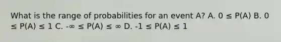 What is the range of probabilities for an event A? A. 0 ≤ P(A) B. 0 ≤ P(A) ≤ 1 C. -∞ ≤ P(A) ≤ ∞ D. -1 ≤ P(A) ≤ 1