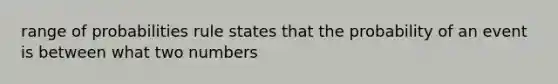 range of probabilities rule states that the probability of an event is between what two numbers