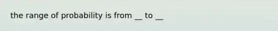 the range of probability is from __ to __