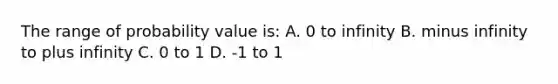 The range of probability value is: A. 0 to infinity B. minus infinity to plus infinity C. 0 to 1 D. -1 to 1