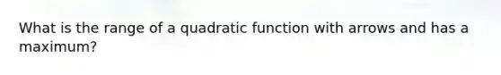 What is the range of a quadratic function with arrows and has a maximum?