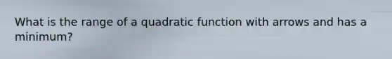 What is the range of a quadratic function with arrows and has a minimum?