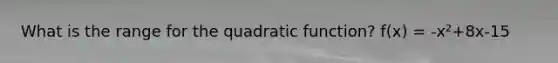 What is the range for the quadratic function? f(x) = -x²+8x-15