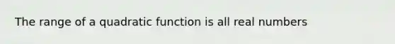 The range of a quadratic function is all real numbers