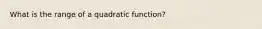 What is the range of a quadratic function?