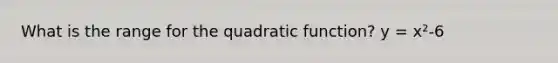 What is the range for the quadratic function? y = x²-6