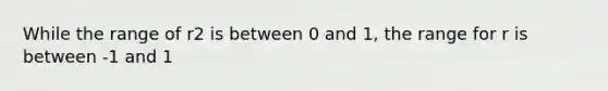 While the range of r2 is between 0 and 1, the range for r is between -1 and 1