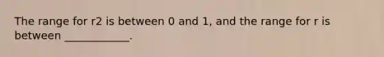 The range for r2 is between 0 and 1, and the range for r is between ____________.