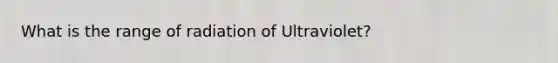 What is the range of radiation of Ultraviolet?