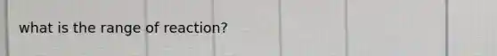 what is the range of reaction?