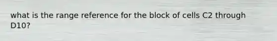 what is the range reference for the block of cells C2 through D10?