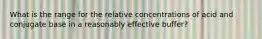 What is the range for the relative concentrations of acid and conjugate base in a reasonably effective buffer?