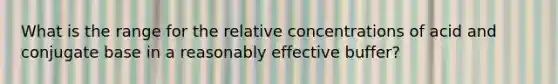 What is the range for the relative concentrations of acid and conjugate base in a reasonably effective buffer?