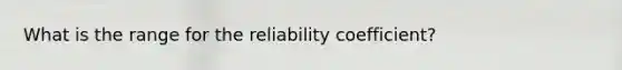 What is the range for the reliability coefficient?